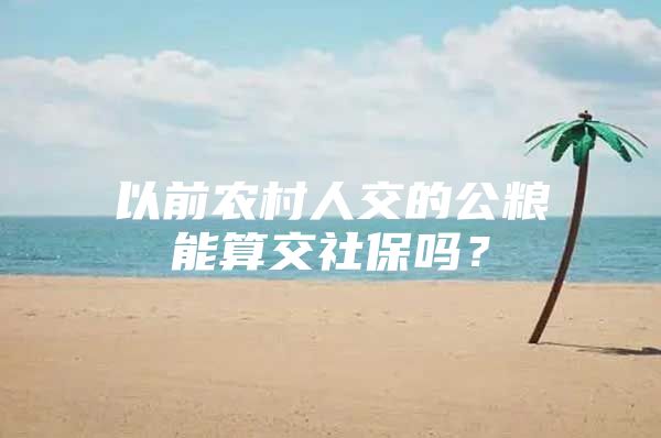 以前农村人交的公粮能算交社保吗？