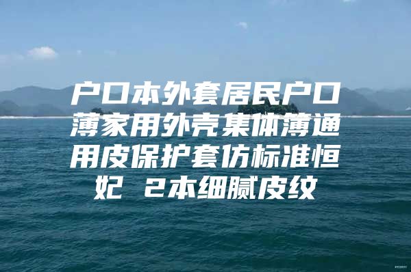 户口本外套居民户口薄家用外壳集体簿通用皮保护套仿标准恒妃 2本细腻皮纹