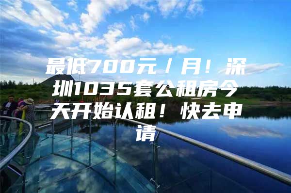 最低700元／月！深圳1035套公租房今天开始认租！快去申请