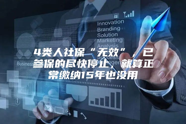 4类人社保“无效”，已参保的尽快停止，就算正常缴纳15年也没用