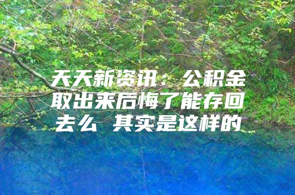 天天新资讯：公积金取出来后悔了能存回去么 其实是这样的