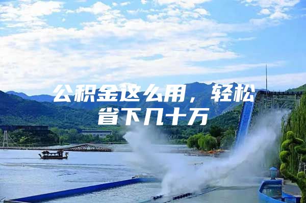公积金这么用，轻松省下几十万