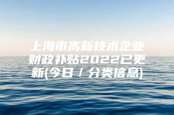 上海市高新技术企业财政补贴2022已更新(今日／分类信息)