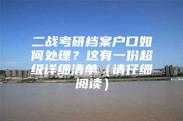 二战考研档案户口如何处理？这有一份超级详细清单（请仔细阅读）
