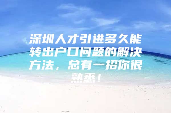 深圳人才引进多久能转出户口问题的解决方法，总有一招你很熟悉！