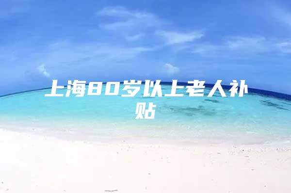 上海80岁以上老人补贴