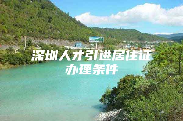 深圳人才引进居住证办理条件