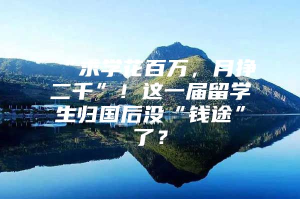 “求学花百万，月挣二千”！这一届留学生归国后没“钱途”了？
