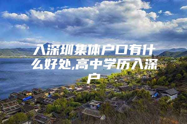 入深圳集体户口有什么好处,高中学历入深户