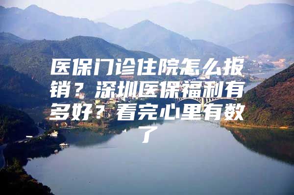 医保门诊住院怎么报销？深圳医保福利有多好？看完心里有数了