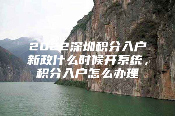 2022深圳积分入户新政什么时候开系统，积分入户怎么办理