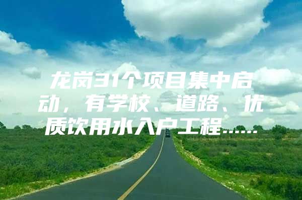 龙岗31个项目集中启动，有学校、道路、优质饮用水入户工程......