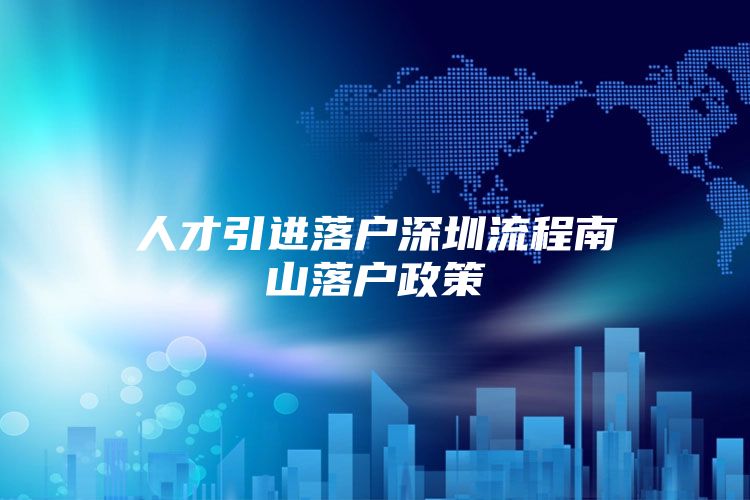 人才引进落户深圳流程南山落户政策
