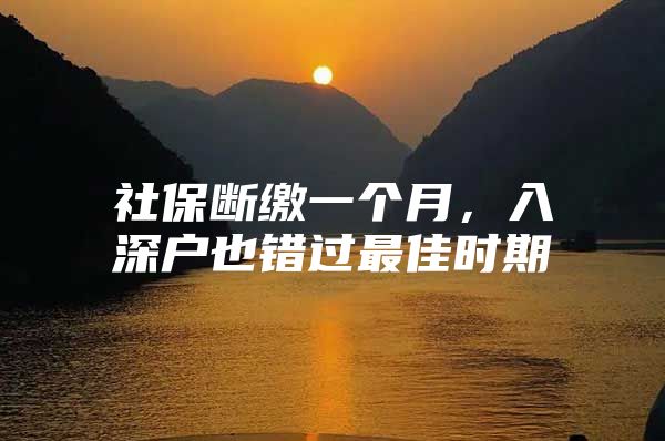 社保断缴一个月，入深户也错过最佳时期