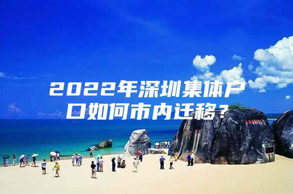 2022年深圳集体户口如何市内迁移？