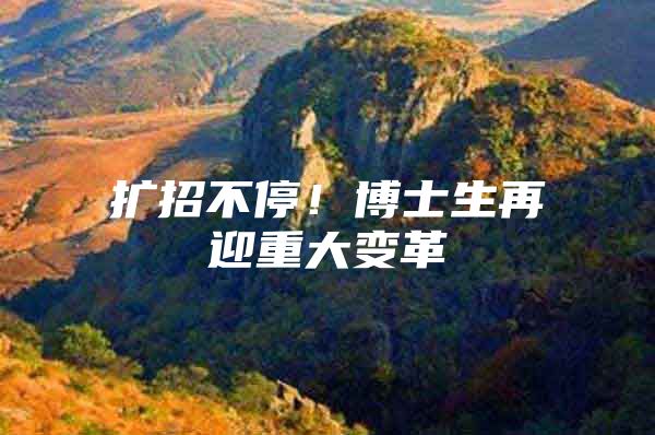 扩招不停！博士生再迎重大变革