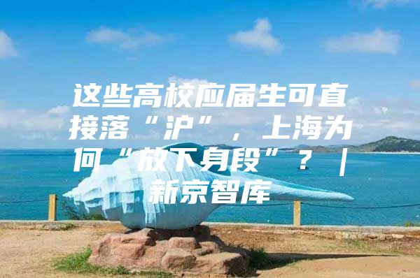 这些高校应届生可直接落“沪”，上海为何“放下身段”？｜新京智库