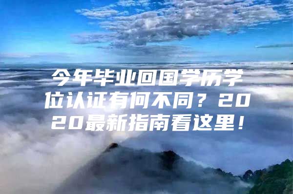 今年毕业回国学历学位认证有何不同？2020最新指南看这里！