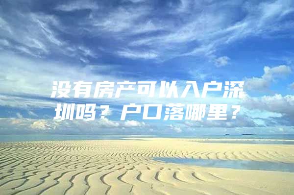 没有房产可以入户深圳吗？户口落哪里？