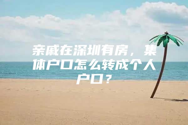 亲戚在深圳有房，集体户口怎么转成个人户口？