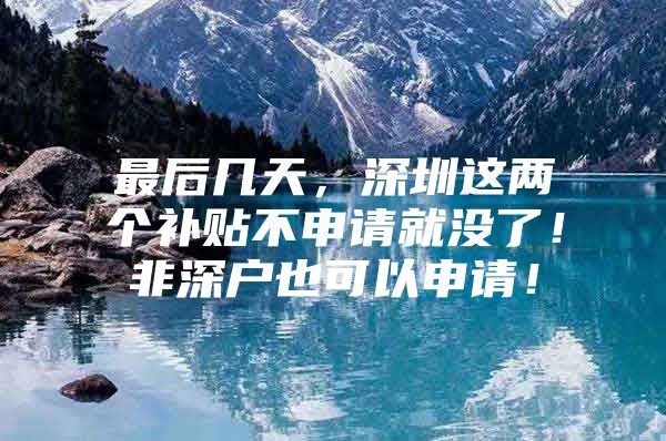 最后几天，深圳这两个补贴不申请就没了！非深户也可以申请！