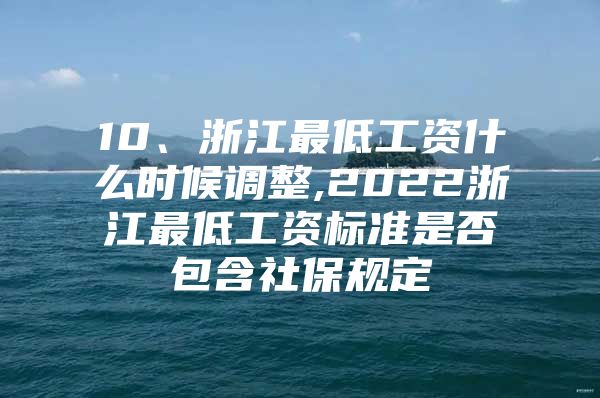 10、浙江最低工资什么时候调整,2022浙江最低工资标准是否包含社保规定