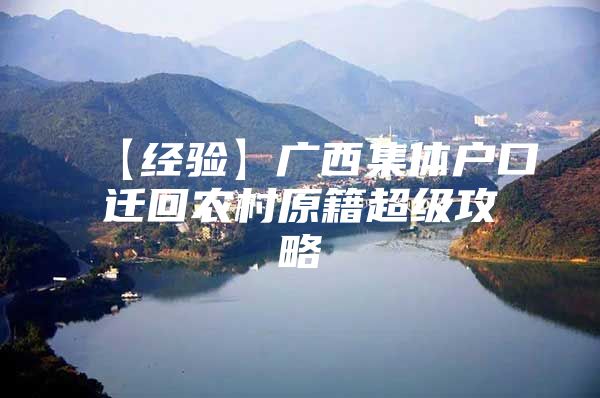 【经验】广西集体户口迁回农村原籍超级攻略