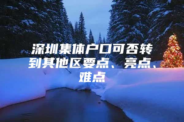 深圳集体户口可否转到其他区要点、亮点、难点