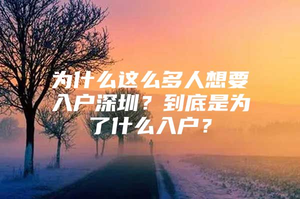 为什么这么多人想要入户深圳？到底是为了什么入户？