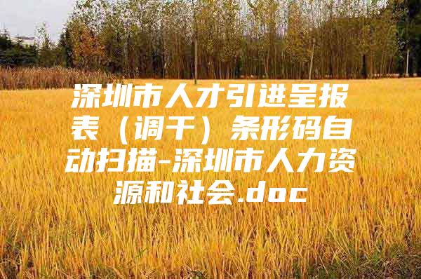 深圳市人才引进呈报表（调干）条形码自动扫描-深圳市人力资源和社会.doc