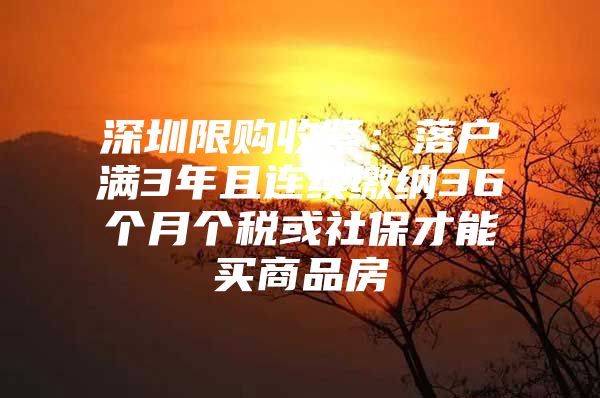 深圳限购收紧：落户满3年且连续缴纳36个月个税或社保才能买商品房