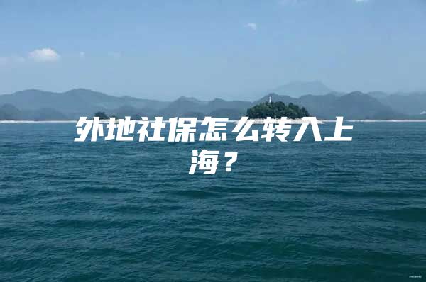 外地社保怎么转入上海？