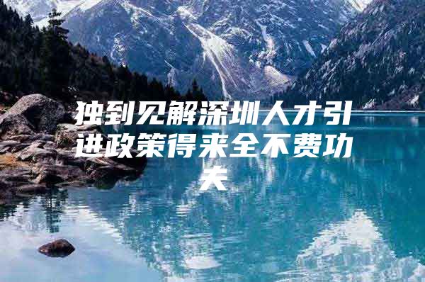 独到见解深圳人才引进政策得来全不费功夫