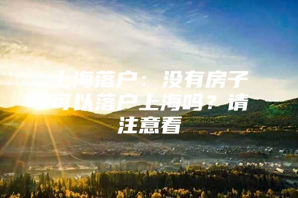 上海落户：没有房子可以落户上海吗？请注意看