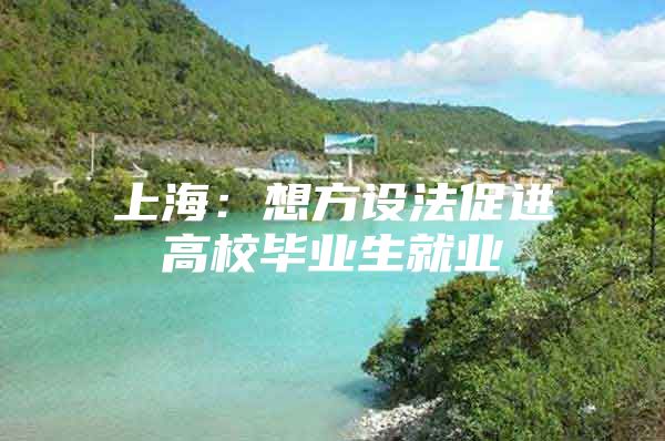 上海：想方设法促进高校毕业生就业