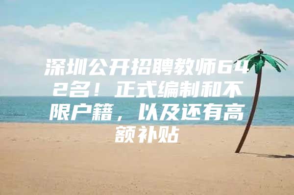 深圳公开招聘教师642名！正式编制和不限户籍，以及还有高额补贴