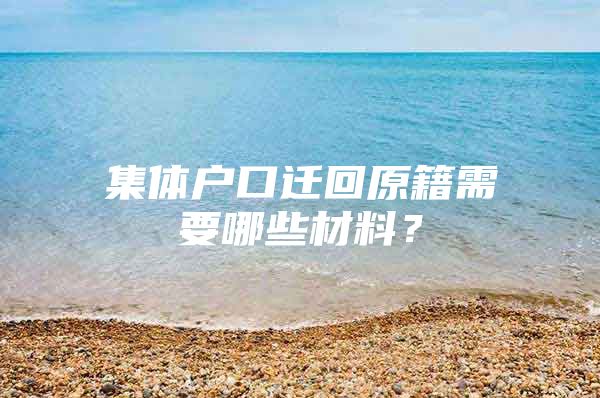 集体户口迁回原籍需要哪些材料？