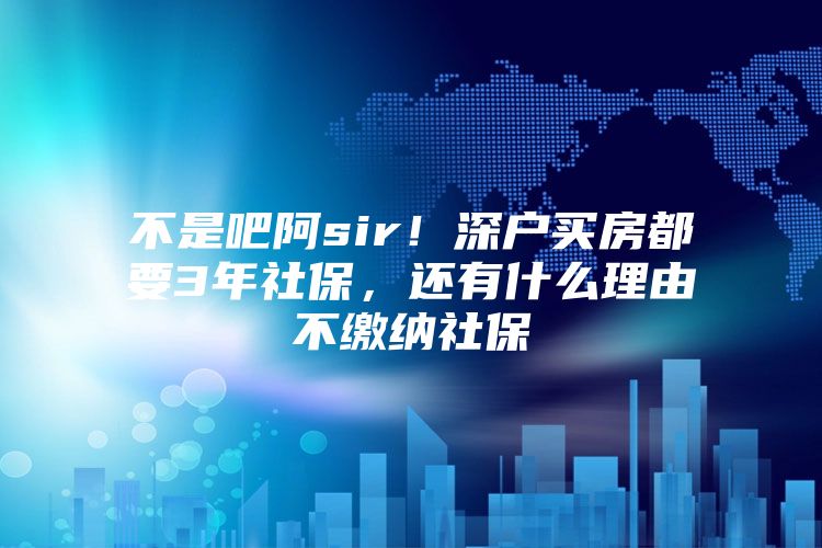 不是吧阿sir！深户买房都要3年社保，还有什么理由不缴纳社保