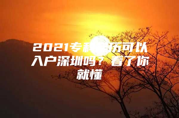 2021专科学历可以入户深圳吗？看了你就懂