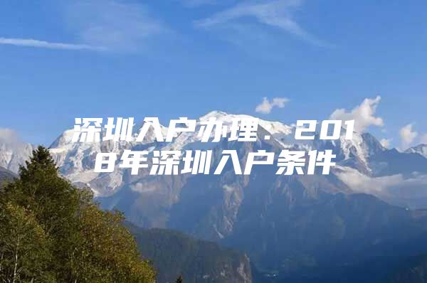 深圳入户办理：2018年深圳入户条件