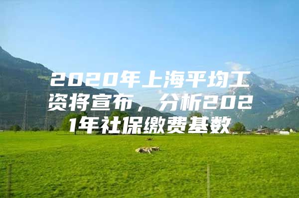 2020年上海平均工资将宣布，分析2021年社保缴费基数