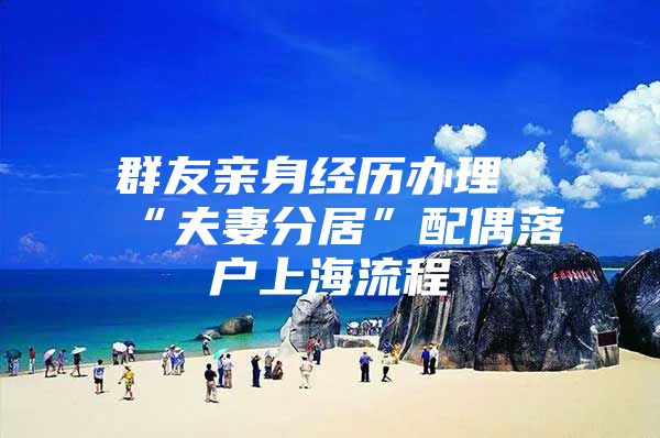 群友亲身经历办理“夫妻分居”配偶落户上海流程