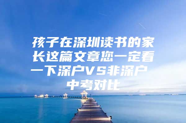 孩子在深圳读书的家长这篇文章您一定看一下深户VS非深户 中考对比