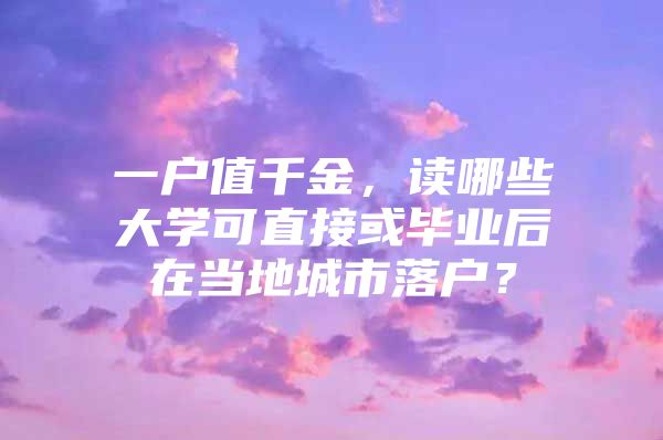 一户值千金，读哪些大学可直接或毕业后在当地城市落户？