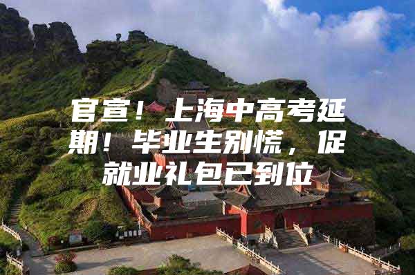 官宣！上海中高考延期！毕业生别慌，促就业礼包已到位
