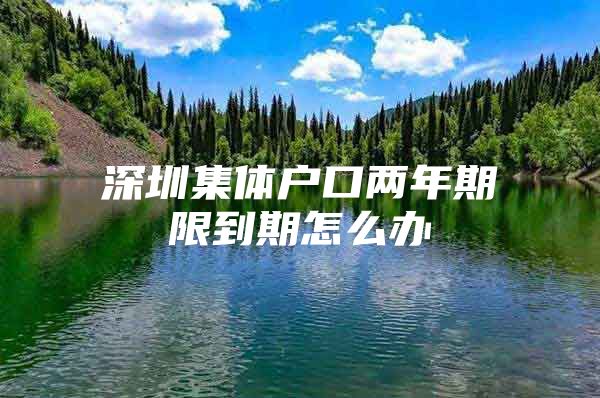 深圳集体户口两年期限到期怎么办