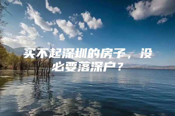 买不起深圳的房子，没必要落深户？