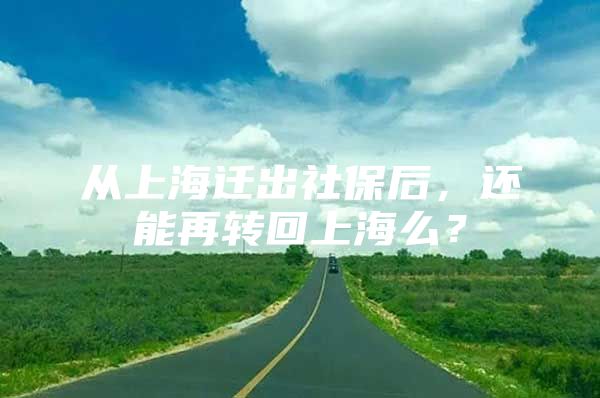 从上海迁出社保后，还能再转回上海么？