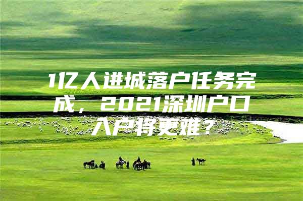 1亿人进城落户任务完成，2021深圳户口入户将更难？