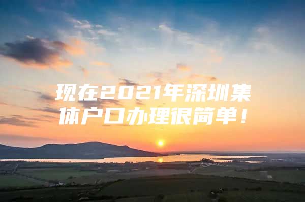 现在2021年深圳集体户口办理很简单！